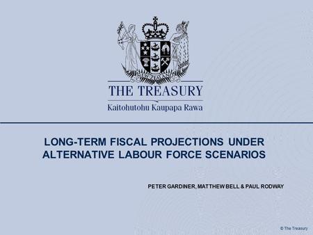 © The Treasury LONG-TERM FISCAL PROJECTIONS UNDER ALTERNATIVE LABOUR FORCE SCENARIOS PETER GARDINER, MATTHEW BELL & PAUL RODWAY.