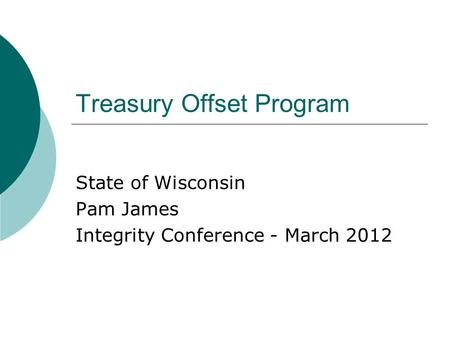 Treasury Offset Program State of Wisconsin Pam James Integrity Conference - March 2012.