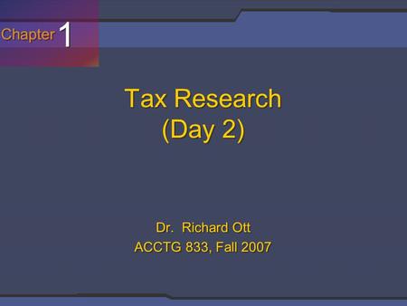 Chapter 1 1 Tax Research (Day 2) Dr. Richard Ott ACCTG 833, Fall 2007.