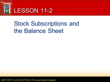 CENTURY 21 ACCOUNTING © Thomson/South-Western LESSON 11-2 Stock Subscriptions and the Balance Sheet.
