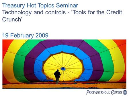  Treasury Hot Topics Seminar Technology and controls - ‘Tools for the Credit Crunch’ 19 February 2009.