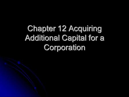 Chapter 12 Acquiring Additional Capital for a Corporation.