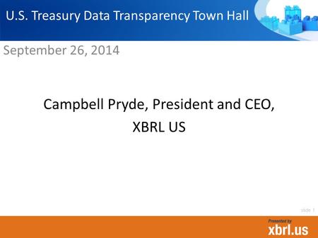 Campbell Pryde, President and CEO, XBRL US U.S. Treasury Data Transparency Town Hall September 26, 2014 slide 1.