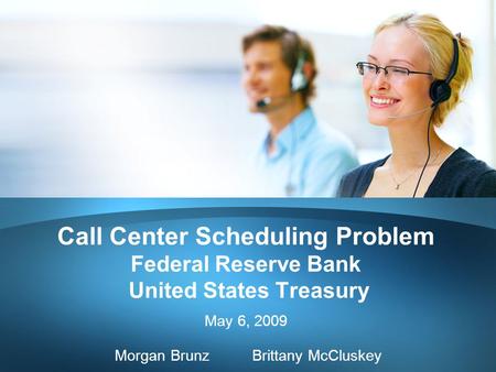 Call Center Scheduling Problem Federal Reserve Bank United States Treasury May 6, 2009 Morgan Brunz Brittany McCluskey.
