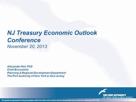 NJ Treasury Economic Outlook Conference November 20, 2013 Alexander Heil, PhD Chief Economist Planning & Regional Development Department The Port Authority.