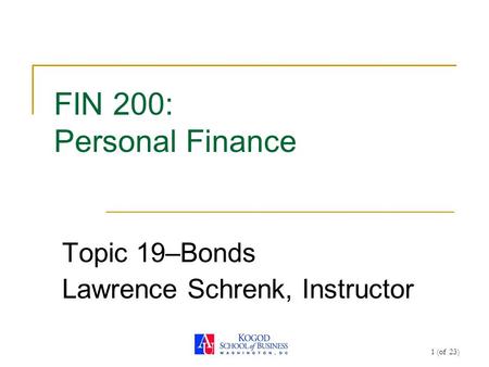 1 (of 23) FIN 200: Personal Finance Topic 19–Bonds Lawrence Schrenk, Instructor.