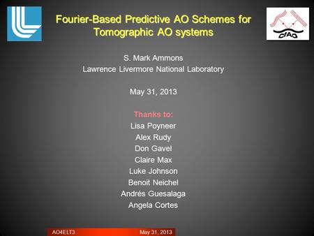 AO4ELT3 May 31, 2013 Fourier-Based Predictive AO Schemes for Tomographic AO systems S. Mark Ammons Lawrence Livermore National Laboratory May 31, 2013.