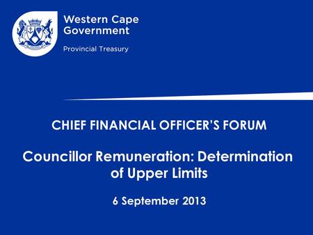 CHIEF FINANCIAL OFFICER’S FORUM Councillor Remuneration: Determination of Upper Limits 6 September 2013.