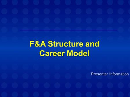 Presenter Information F&A Structure and Career Model.