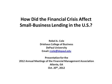 How Did the Financial Crisis Affect Small-Business Lending in the U.S.? Rebel A. Cole Driehaus College of Business DePaul University