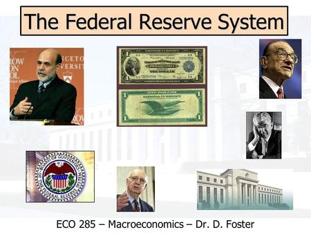 The Federal Reserve System ECO 285 – Macroeconomics – Dr. D. Foster.