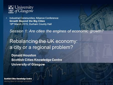 Industrial Communities Alliance Conference: Growth Beyond the Big Cities 19 th March 2015, Durham County Hall Session 1: Are cities the engines of economic.