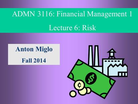 5- 1 © ADMN 3116, Anton Miglo ADMN 3116: Financial Management 1 Lecture 6: Risk Anton Miglo Fall 2014.
