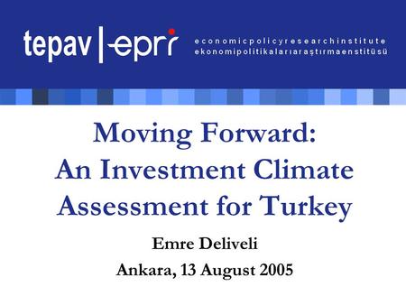 Moving Forward: An Investment Climate Assessment for Turkey Emre Deliveli Ankara, 13 August 2005.