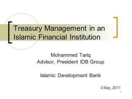 Treasury Management in an Islamic Financial Institution Mohammed Tariq Advisor, President IDB Group Islamic Development Bank 3 May, 2011 1.