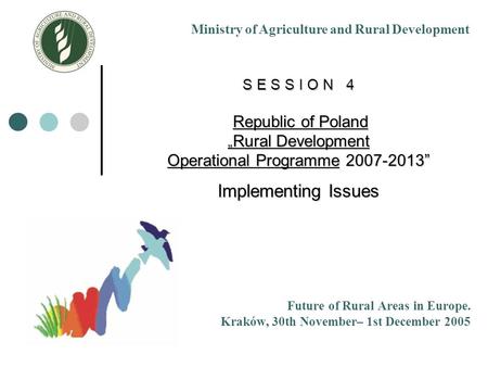 S E S S I O N 4 Republic of Poland „ Rural Development Operational Programme 2007-2013” Implementing Issues Future of Rural Areas in Europe. Kraków, 30th.