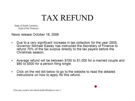 TAX REFUND News release October 18, 2006 Due to a very significant increase in tax collection for the year 2005, Governor Michael Easley has instructed.