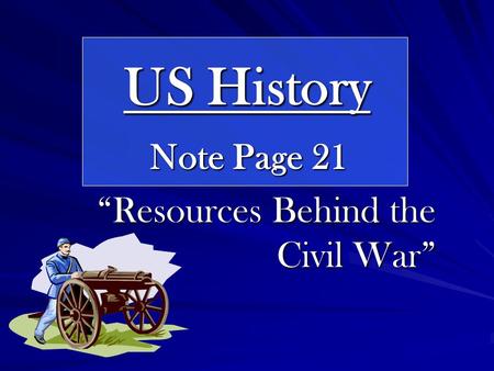 US History Note Page 21 “Resources Behind the Civil War”