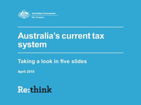 Australia’s current tax system Taking a look in five slides April 2015.