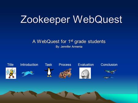 Zookeeper WebQuest A WebQuest for 1 st grade students By: Jennifer Armenia Title Introduction Task Process Evaluation Conclusion.