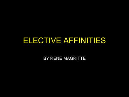 ELECTIVE AFFINITIES BY RENE MAGRITTE. BACKGROUND INFO Created in 1933, in Belgium by surrealist painter Rene Magritte When asked about the painting,