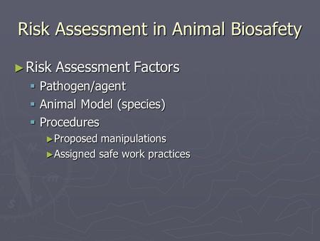 Risk Assessment in Animal Biosafety ► Risk Assessment Factors  Pathogen/agent  Animal Model (species)  Procedures ► Proposed manipulations ► Assigned.