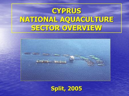 CYPRUS NATIONAL AQUACULTURE SECTOR OVERVIEW Split, 2005.