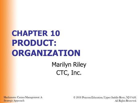 Hashimoto: Casino Management: A Strategic Approach © 2008 Pearson Education, Upper Saddle River, NJ 07458. All Rights Reserved. CHAPTER 10 PRODUCT: ORGANIZATION.