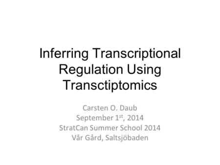 Inferring Transcriptional Regulation Using Transctiptomics Carsten O. Daub September 1 st, 2014 StratCan Summer School 2014 Vår Gård, Saltsjöbaden.