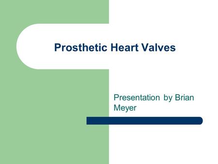 Prosthetic Heart Valves Presentation by Brian Meyer.
