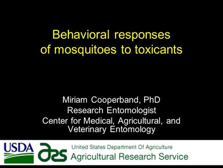 Behavioral responses of mosquitoes to toxicants Miriam Cooperband, PhD Research Entomologist Center for Medical, Agricultural, and Veterinary Entomology.