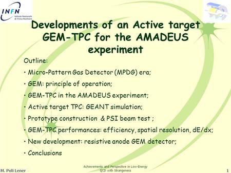 M. Poli Lener1 Developments of an Active target GEM-TPC for the AMADEUS experiment Outline: Micro-Pattern Gas Detector (MPDG) era; GEM: principle of operation;