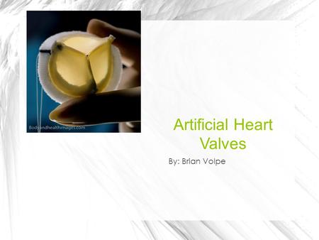 Artificial Heart Valves By: Brian Volpe. What is it? An artificial heart valve is a mechanism that mimics the function of a human heart valve It’s used.