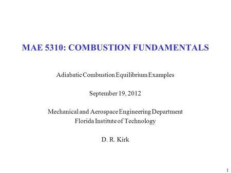 1 MAE 5310: COMBUSTION FUNDAMENTALS Adiabatic Combustion Equilibrium Examples September 19, 2012 Mechanical and Aerospace Engineering Department Florida.