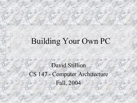 Building Your Own PC David Stillion CS 147 - Computer Architecture Fall, 2004.
