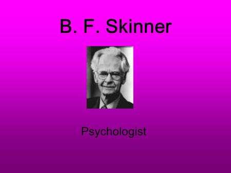 B. F. Skinner Psychologist Burrhus Frederic Skinner Born March 20, 1904 – Died August 18, 1990 of leukemia From a small Pennsylvania town of Susquehanna.