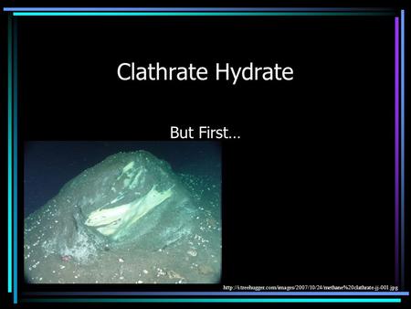 Clathrate Hydrate But First…