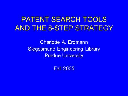 PATENT SEARCH TOOLS AND THE 8-STEP STRATEGY Charlotte A. Erdmann Siegesmund Engineering Library Purdue University Fall 2005.