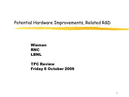 1 Potential Hardware Improvements, Related R&D Wieman RNC LBNL TPC Review Friday 6 October 2006.