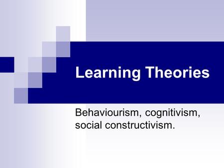 Behaviourism, cognitivism, social constructivism.