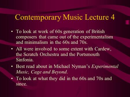 Contemporary Music Lecture 4 To look at work of 60s generation of British composers that came out of the experimentalism and minimalism in the 60s and.