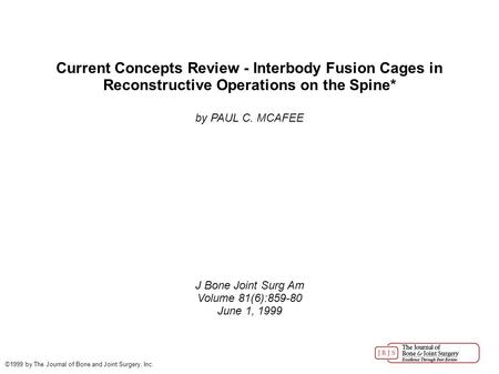 Current Concepts Review - Interbody Fusion Cages in Reconstructive Operations on the Spine* by PAUL C. MCAFEE J Bone Joint Surg Am Volume 81(6):859-80.