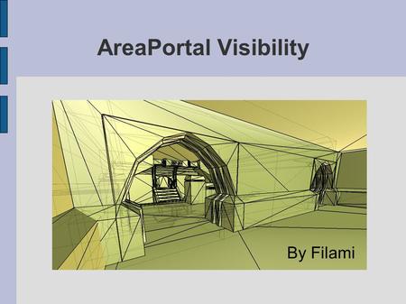 AreaPortal Visibility By Filami. Objectives Practice the techniques of visibility determination using Area Portals; Develop an experimental application.