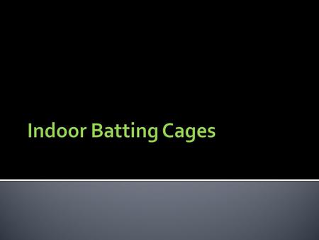  Indoor batting cages are often used in climates where season weather does not permit outside activity. They can be beneficial in keeping batting practice.