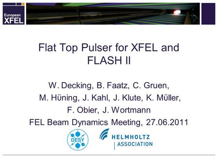 W. Decking, B. Faatz, C. Gruen, M. Hϋning, J. Kahl, J. Klute, K. Mϋller, F. Obier, J. Wortmann FEL Beam Dynamics Meeting, 27.06.2011 Flat Top Pulser for.