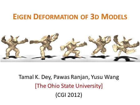 E IGEN D EFORMATION OF 3 D M ODELS Tamal K. Dey, Pawas Ranjan, Yusu Wang [The Ohio State University] (CGI 2012)
