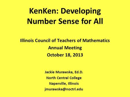 KenKen: Developing Number Sense for All Jackie Murawska, Ed.D. North Central College Naperville, Illinois Illinois Council of Teachers.