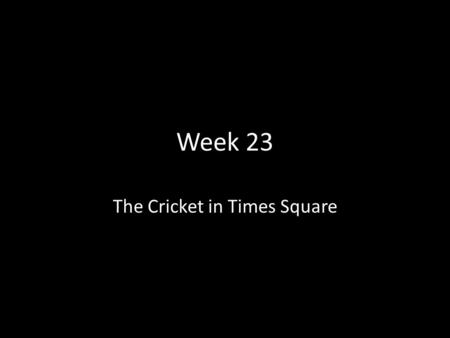 Week 23 The Cricket in Times Square. (Thanks to Clare Pechon, Independence, Lousiana) for voc. Slides.