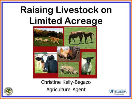 Raising Livestock on Limited Acreage Christine Kelly-Begazo Agriculture Agent.