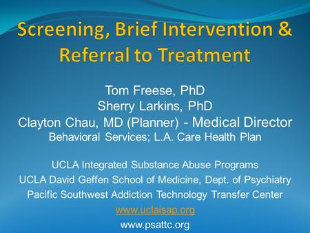 Tom Freese, PhD Sherry Larkins, PhD Clayton Chau, MD (Planner) - Medical Director Behavioral Services; L.A. Care Health Plan UCLA Integrated Substance.
